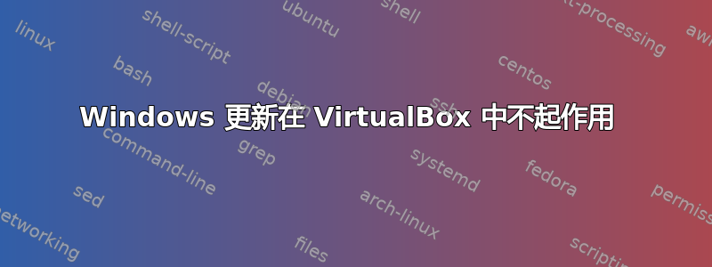 Windows 更新在 VirtualBox 中不起作用 