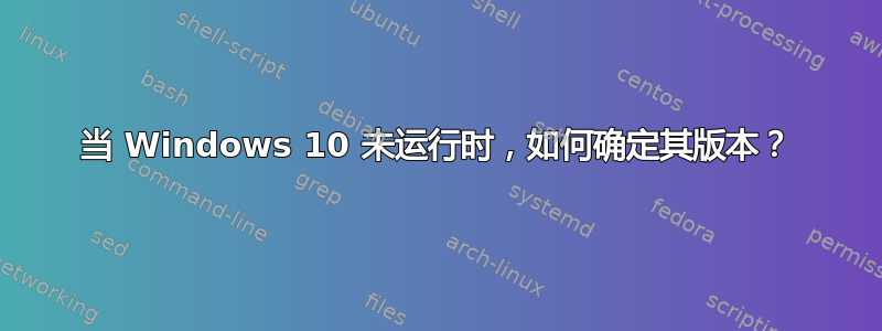 当 Windows 10 未运行时，如何确定其版本？