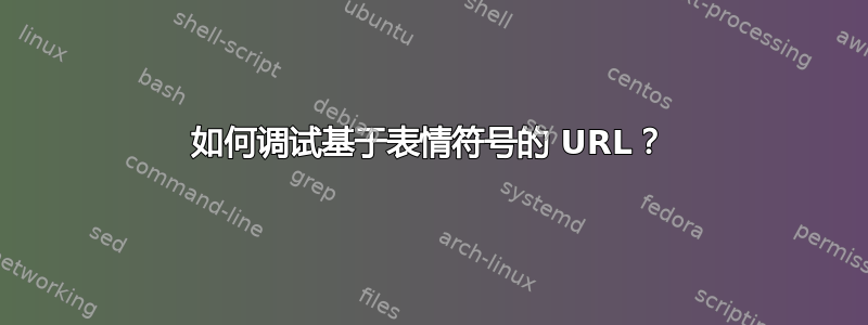 如何调试基于表情符号的 URL？