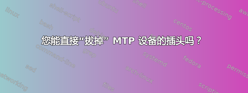 您能直接“拔掉” MTP 设备的插头吗？