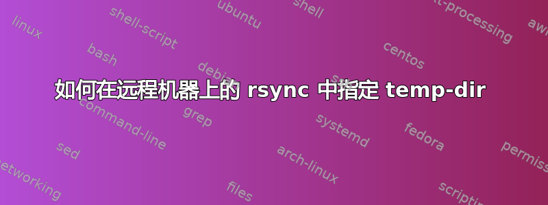 如何在远程机器上的 rsync 中指定 temp-dir