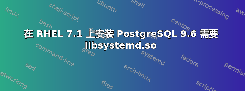 在 RHEL 7.1 上安装 PostgreSQL 9.6 需要 libsystemd.so