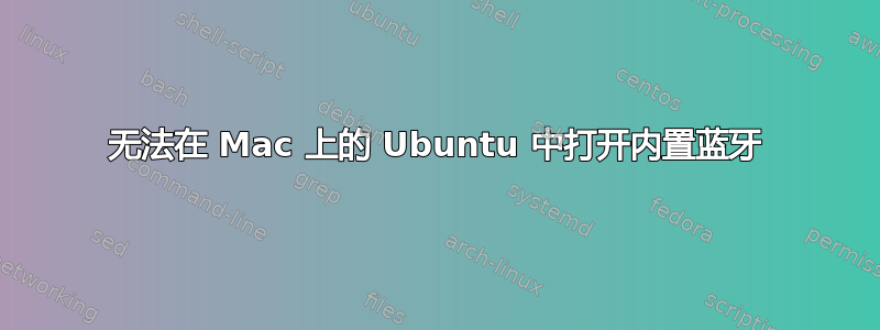 无法在 Mac 上的 Ubuntu 中打开内置蓝牙