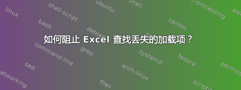 如何阻止 Excel 查找丢失的加载项？