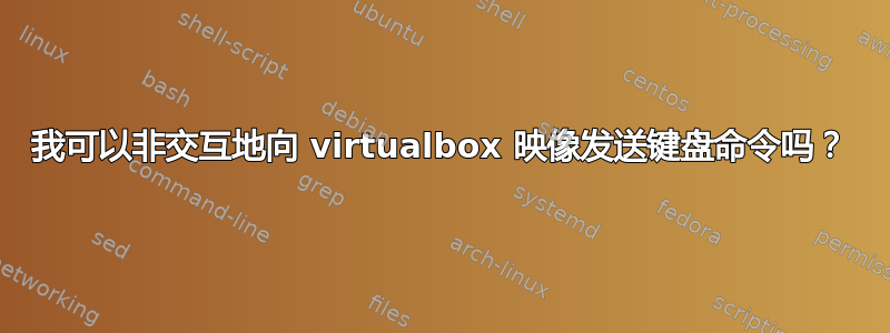 我可以非交互地向 virtualbox 映像发送键盘命令吗？