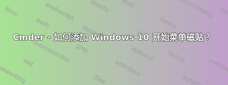 Cmder - 如何添加 Windows 10 开始菜单磁贴？