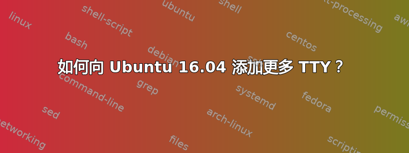 如何向 Ubuntu 16.04 添加更多 TTY？