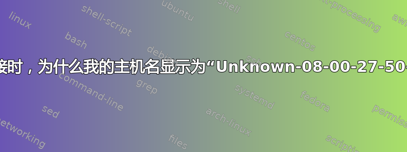 使用桥接连接时，为什么我的主机名显示为“Unknown-08-00-27-50-25-08”？