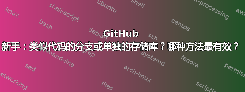 GitHub 新手：类似代码的分支或单独的存储库？哪种方法最有效？