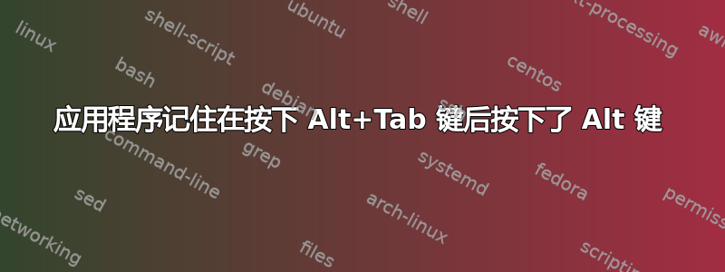 应用程序记住在按下 Alt+Tab 键后按下了 Alt 键