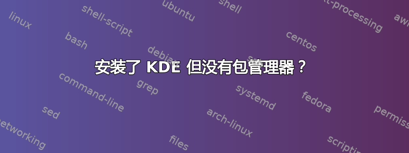 安装了 KDE 但没有包管理器？