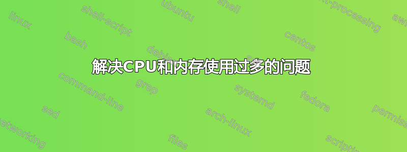 解决CPU和内存使用过多的问题