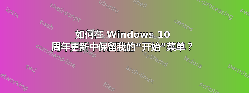 如何在 Windows 10 周年更新中保留我的“开始”菜单？