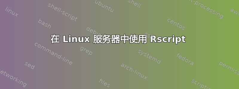 在 Linux 服务器中使用 Rscript