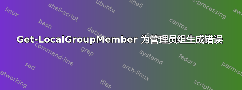 Get-LocalGroupMember 为管理员组生成错误