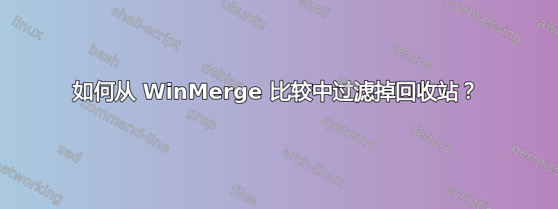 如何从 WinMerge 比较中过滤掉回收站？