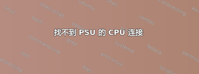 找不到 PSU 的 CPU 连接