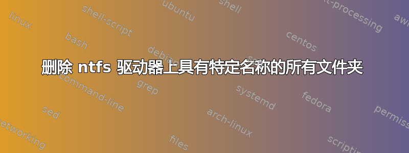 删除 ntfs 驱动器上具有特定名称的所有文件夹