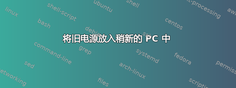 将旧电源放入稍新的 PC 中