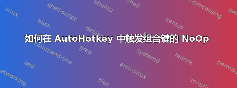 如何在 AutoHotkey 中触发组合键的 NoOp