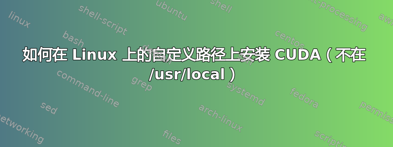 如何在 Linux 上的自定义路径上安装 CUDA（不在 /usr/local）