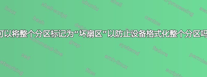 我可以将整个分区标记为“坏扇区”以防止设备格式化整个分区吗？