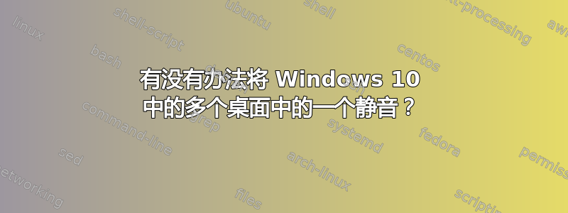 有没有办法将 Windows 10 中的多个桌面中的一个静音？