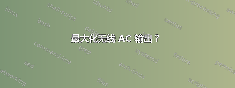 最大化无线 AC 输出？