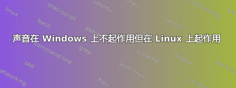 声音在 Windows 上不起作用但在 Linux 上起作用