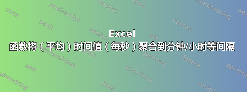 Excel 函数将（平均）时间值（每秒）聚合到分钟/小时等间隔