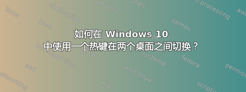 如何在 Windows 10 中使用一个热键在两个桌面之间切换？