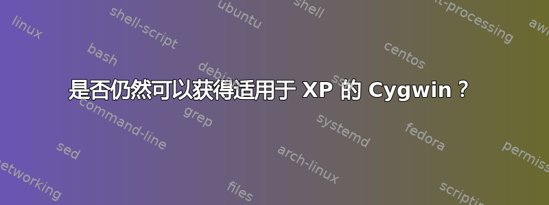 是否仍然可以获得适用于 XP 的 Cygwin？