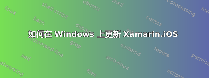 如何在 Windows 上更新 Xamarin.iOS