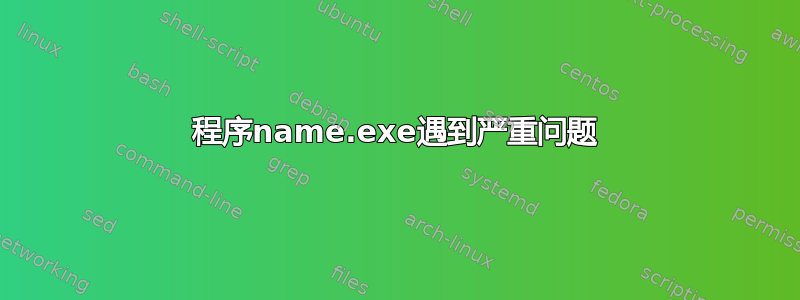 程序name.exe遇到严重问题