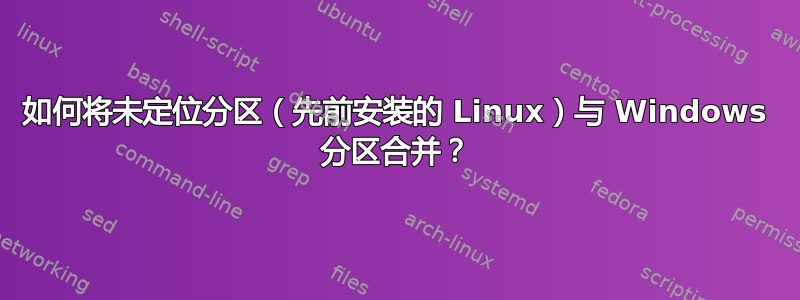 如何将未定位分区（先前安装的 Linux）与 Windows 分区合并？