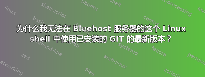 为什么我无法在 Bluehost 服务器的这个 Linux shell 中使用已安装的 GIT 的最新版本？