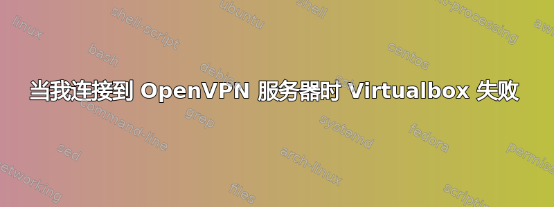 当我连接到 OpenVPN 服务器时 Virtualbox 失败