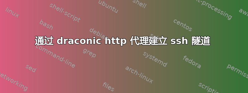 通过 draconic http 代理建立 ssh 隧道