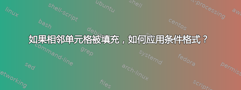 如果相邻单元格被填充，如何应用条件格式？