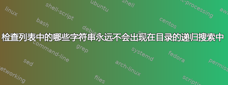 检查列表中的哪些字符串永远不会出现在目录的递归搜索中