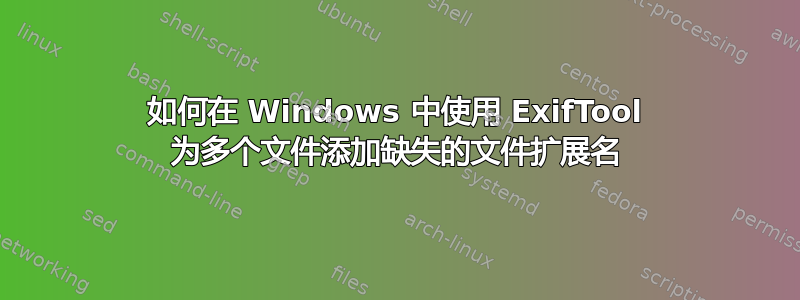 如何在 Windows 中使用 ExifTool 为多个文件添加缺失的文件扩展名