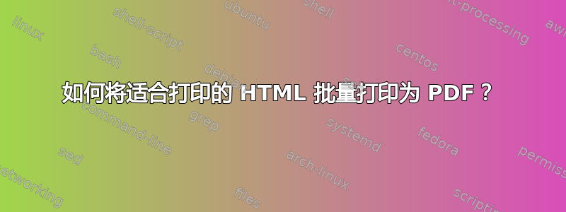 如何将适合打印的 HTML 批量打印为 PDF？