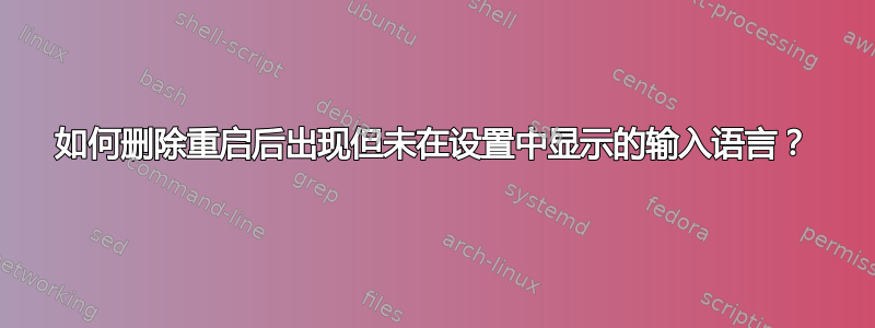 如何删除重启后出现但未在设置中显示的输入语言？