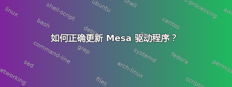 如何正确更新 Mesa 驱动程序？