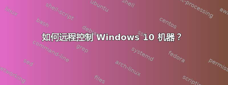 如何远程控制 Windows 10 机器？