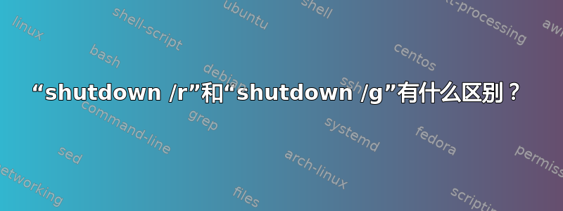 “shutdown /r”和“shutdown /g”有什么区别？