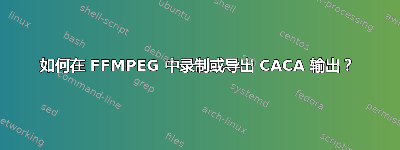 如何在 FFMPEG 中录制或导出 CACA 输出？