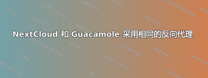 NextCloud 和 Guacamole 采用相同的反向代理