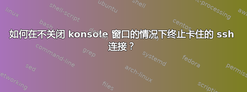 如何在不关闭 konsole 窗口的情况下终止卡住的 ssh 连接？