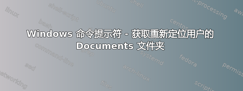 Windows 命令提示符 - 获取重新定位用户的 Documents 文件夹